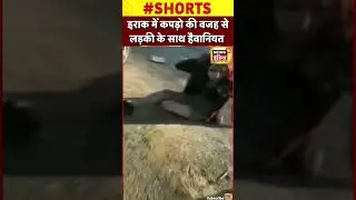 Viral Video: Iraq में कपड़ो की वजह से लड़की के साथ हैवानियत | 
