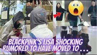 BLACKPINK’s Lisa Shocking Rumored To Have Moved To . . .
