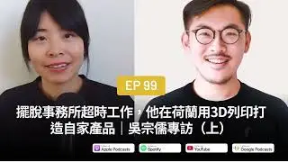 EP99|擺脫事務所超時工作，他在荷蘭用3D列印打造自家產品｜吳宗儒專訪（上）