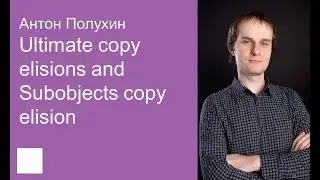 002. Ultimate copy elisions and Subobjects copy elision – Антон Полухин