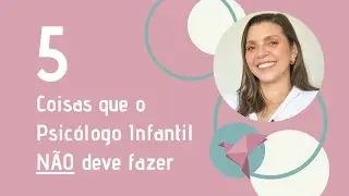 5 COISAS QUE O PSICÓLOGO INFANTIL NÃO DEVE FAZER