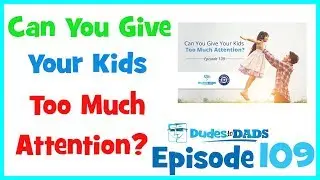 Can You Give Your Kids Too Much Attention? – Dudes To Dads Ep 109 [AUDIO ONLY]
