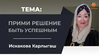 Искакова Карлыгаш. Прими решение быть успешным.