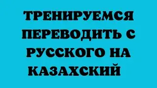 Казахский язык для всех! Тренируемся переводить с русского на казахский