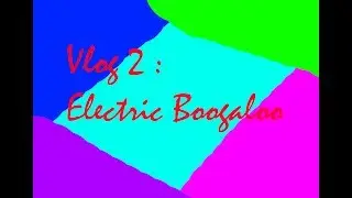 Vlog 2; Electric Boogaloo
