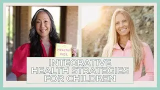 Healthy Kids, Happy Kids: How to Use Integrative Strategies for Lifelong Health with Dr. Elisa Song