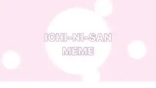 ICHI-NI-SAN | animation meme