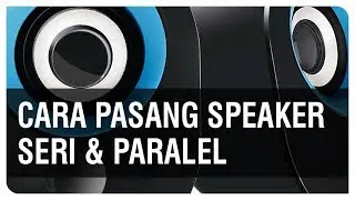 Cara Pasang Beberapa Speaker Dengan Rangkaian Seri Dan Paralel