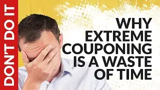 Why Extreme Couponing is a Waste of Time   Don't Do It!