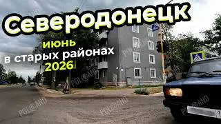 СЕВЕРОДОНЕЦК 2026. ИЮНЬ В СТАРЫХ РАЙОНАХ! 