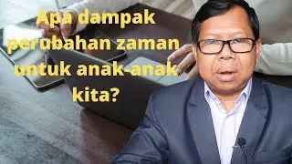 Apa dampak perubahan zaman untuk anak-anak kita?