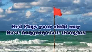 Possible Red Flags & warning signs that your child may have inappropriate thoughts.
