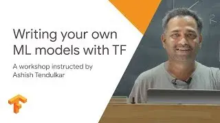 Writing your own Machine Learning models using TensorFlow - TF Workshop - Session 3