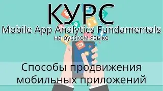 Продвижение мобильных приложений. Каналы-источники трафика - Mobile App Analytics Fundamentals