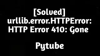 [Solved] urllib.error.HTTPError: HTTP Error 410: Gone in Pytube