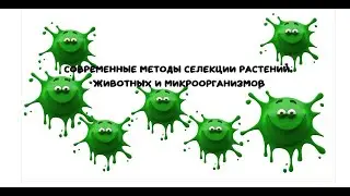 Биология.Современные методы селекции растений, животных и микроорганизмов.