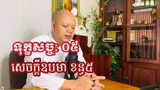 ០៥​  ទុក្ខ​សច្ច:​  សេចក្ដី​ឧបមា​ខន្ធ​៥