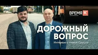 "Время К" с Русланом Байрамовым. Дорожный вопрос: интервью с главой Сургута.