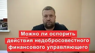 Можно ли оспорить действия недобросовестного финансового управляющего