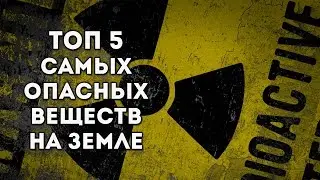 TOP 5 MOST HAZARDOUS SUBSTANCES ON EARTH