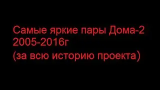 Дом 2: Самые яркие пары 2005-2016 (за всю историю проекта)