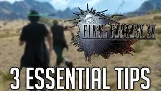 Final Fantasy XV 3 ESSENTIAL TIPS TO GET STARTED