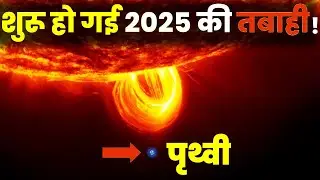 शूरू हो चुकी है 2025 की तबाही! क्या पृथ्वी बच पायेगी? Can Humanity Survive The Next Solar Storm?