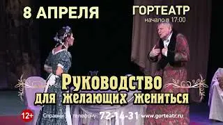 Гортеатр  8 апрел в 17.00 РУКОВОДСТВО ДЛЯ ЖЕЛАЮЩИХ ЖЕНИТЬ