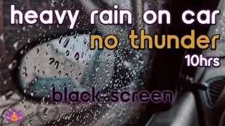 [Black Screen] Heavy Rain on Car | Rain Ambience No Thunder | Rain Sounds for Sleeping