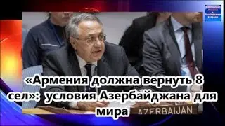 «Армения должна вернуть 8 сел»: постпред Азербайджана при ООН озвучил условия для мира