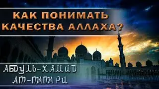 Как понимать качества Аллаха? 