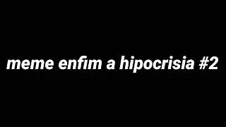 enfim a Hipocrisia parte 2#