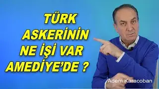 Türk askerinin ne isi var Amediye'de? / Adem Karacoban