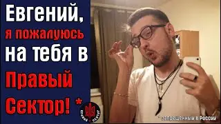 Евгений, я пожалуюсь на тебя в Правый Сектор*!