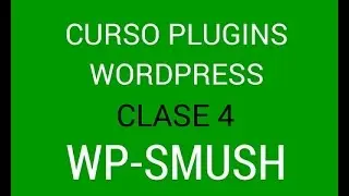 Curso de Plugins para Wordpresss 04: Optimizar Imágenes para Wordpress con WP Smush