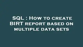 SQL : How to create BIRT report based on multiple data sets