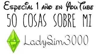 Especial 1 Año en YouTube -50 Cosas Sobre Mi- LadySim3000