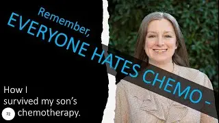 72 remember: EVERYONE HATES CHEMO.  How I survived my son's chemotherapy.