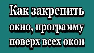 Как закрепить окно, программу поверх всех остальных окон