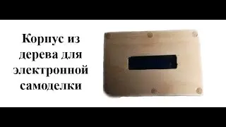 Как сделать корпус из дерева для самоделки