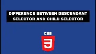 Difference Between Descendant Selector and Child Selector