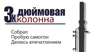 3х дюймовая колонна полная СПН и пробую самогон