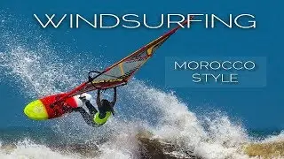 Windsurfing Morocco Style. ОКЕАНСКИЙ ШТОРМ, ОГРОМНЫЕ ВОЛНЫ, ЭКЗОТИКА МАРОККО И СУМАСШЕДШИЕ ТРЮКИ