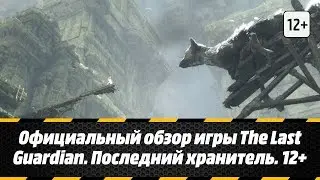 Официальный обзор игры The Last Guardian. Последний хранитель. 12+