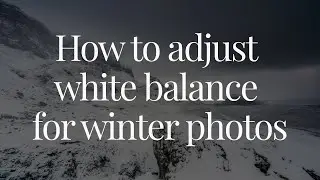 How to adjust the white balance correctly for winter images using Lightroom and Photoshop
