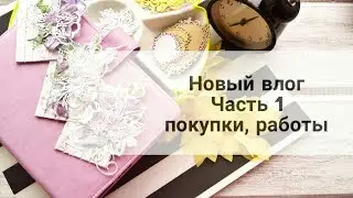 Скрапбукинг. Новый влог. Часть 1. Покупки, работы.