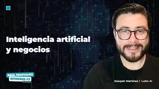 Azul TechTalks #3 - Inteligencia Artificial y Negocios - Joaquín Martínez