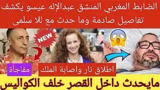 💥تسريب صادم | الضابط المغربي المنشق عبدالإله عيسو 👈يكشف تفاصيل صادمة وما حدث مع زوجة الملك للا سلمى😱