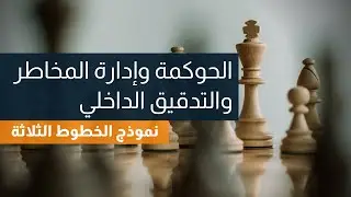 الحوكمة وإدارة المخاطر والتدقيق الداخلي - شرح كامل لنموذج خطوط (الدفاع) الثلاثة الحديث