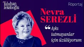 NEVRA SEREZLİ: "Aşkı tatmayanlar için üzülüyorum"